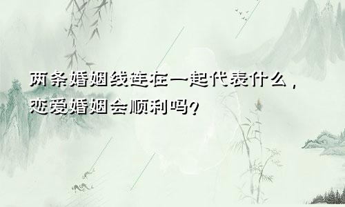 两条婚姻线连在一起代表什么,恋爱婚姻会顺利吗?