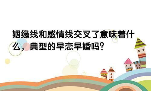 姻缘线和感情线交叉了意味着什么,典型的早恋早婚吗?