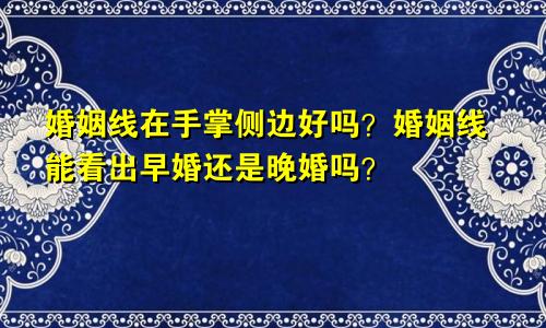婚姻线在手掌侧边好吗?婚姻线能看出早婚还是晚婚吗?