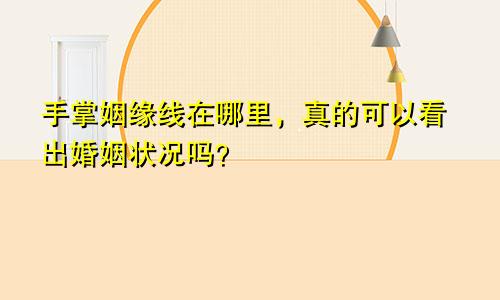 手掌姻缘线在哪里,真的可以看出婚姻状况吗?