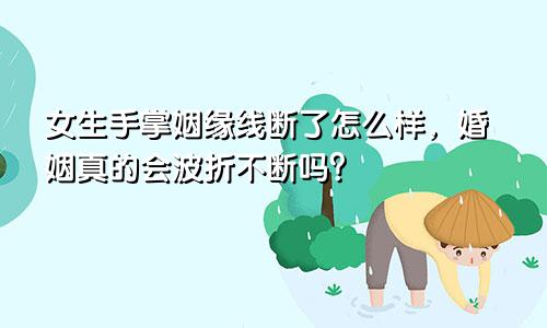 女生手掌姻缘线断了怎么样,婚姻真的会波折不断吗?