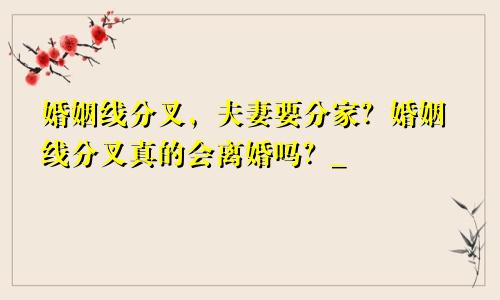 婚姻线分叉,夫妻要分家?婚姻线分叉真的会离婚吗?