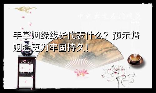 手掌姻缘线长代表什么?预示婚姻会更为牢固持久!