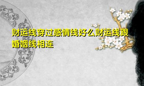 财运线穿过感情线好么财运线跟婚姻线相连