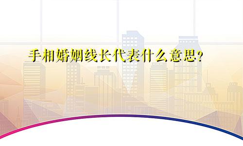 手相婚姻线长代表什么意思?