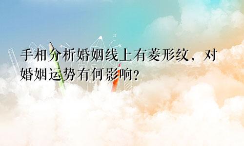 手相分析婚姻线上有菱形纹,对婚姻运势有何影响?