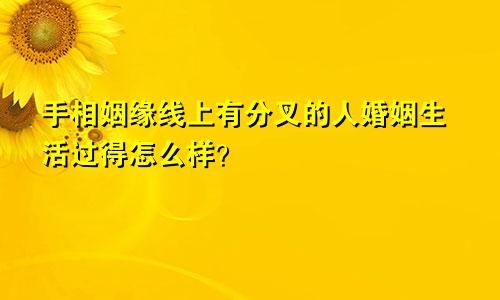手相姻缘线上有分叉的人婚姻生活过得怎么样?