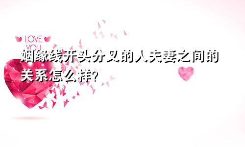 姻缘线开头分叉的人夫妻之间的关系怎么样？