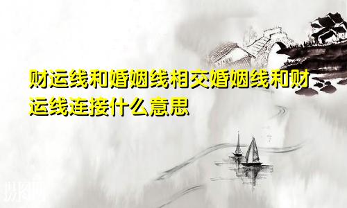 财运线和婚姻线相交婚姻线和财运线连接什么意思