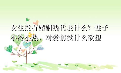 女生没有婚姻线代表什么?性子不冷不热,对爱情没什么欲望