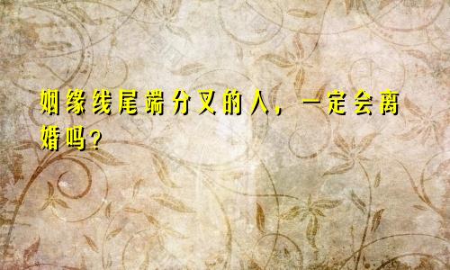 姻缘线尾端分叉的人，一定会离婚吗？