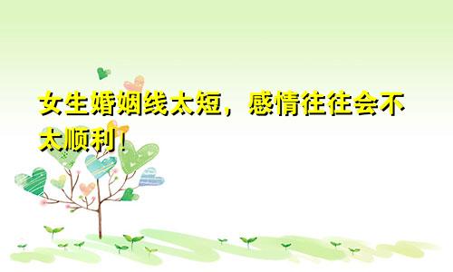女生婚姻线太短，感情往往会不太顺利！