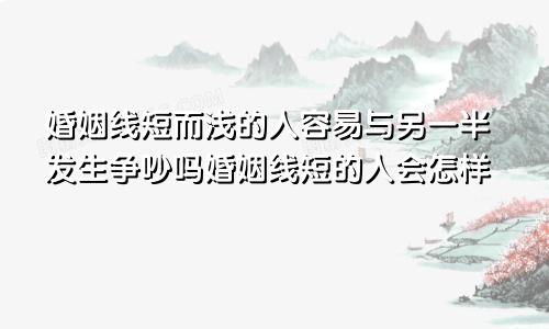 婚姻线短而浅的人容易与另一半发生争吵吗婚姻线短的人会怎样