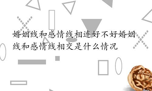婚姻线和感情线相连好不好婚姻线和感情线相交是什么情况