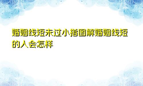 婚姻线短未过小指图解婚姻线短的人会怎样