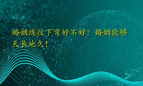 婚姻线往下弯好不好？婚姻能够天长地久！