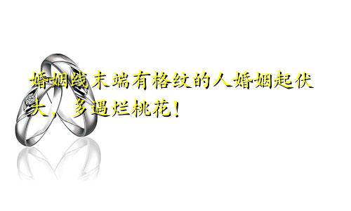 婚姻线末端有格纹的人婚姻起伏大，多遇烂桃花！
