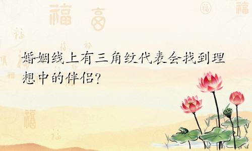 婚姻线上有三角纹代表会找到理想中的伴侣？