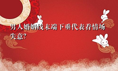 男人婚姻线末端下垂代表着情场失意？