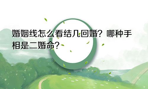 婚姻线怎么看结几回婚?哪种手相是二婚命?