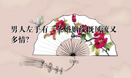 男人左手有三条婚姻线既风流又多情？