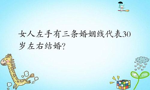 女人左手有三条婚姻线代表30岁左右结婚?