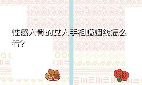 性感入骨的女人手相婚姻线怎么看？
