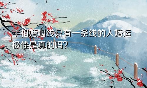 手相婚姻线只有一条线的人婚运极佳是真的吗?