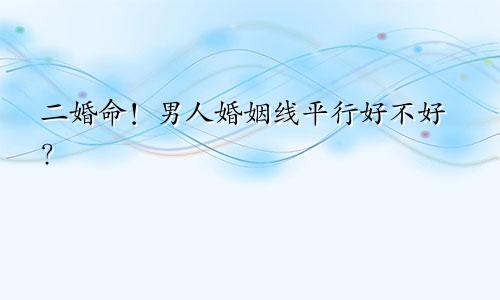 二婚命！男人婚姻线平行好不好？