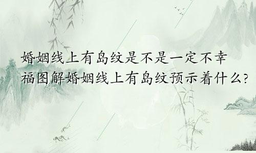 婚姻线上有岛纹是不是一定不幸福图解婚姻线上有岛纹预示着什么?