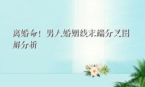 离婚命!男人婚姻线末端分叉图解分析