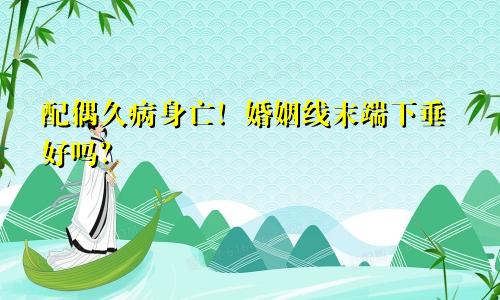 配偶久病身亡！婚姻线末端下垂好吗？