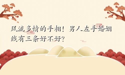 风流多情的手相！男人左手婚姻线有三条好不好？