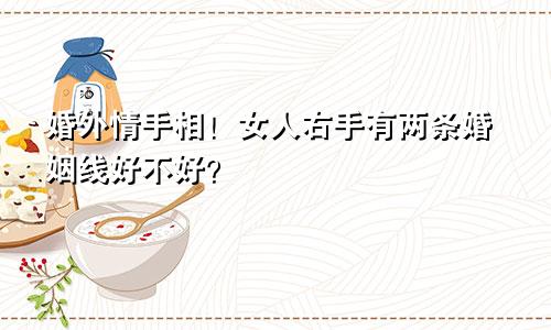 婚外情手相！女人右手有两条婚姻线好不好？