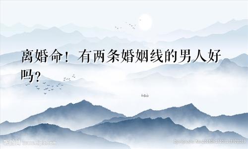 离婚命！有两条婚姻线的男人好吗？