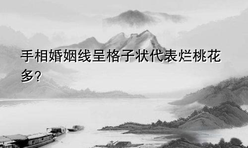 手相婚姻线呈格子状代表烂桃花多?