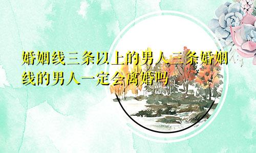 婚姻线三条以上的男人三条婚姻线的男人一定会离婚吗