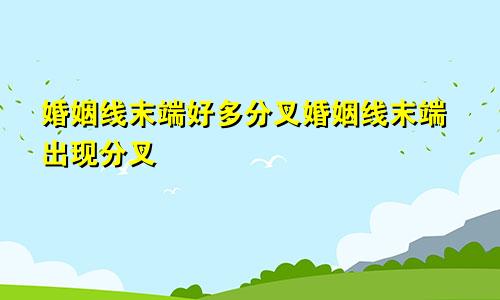 婚姻线末端好多分叉婚姻线末端出现分叉