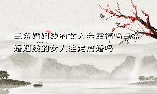 三条婚姻线的女人会幸福吗三条婚姻线的女人注定离婚吗