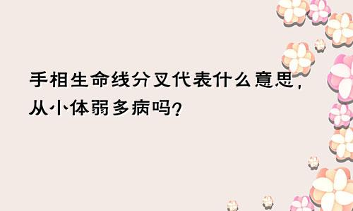 手相生命线分叉代表什么意思,从小体弱多病吗?