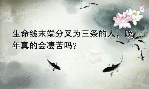 生命线末端分叉为三条的人，晚年真的会凄苦吗？