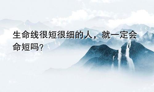 生命线很短很细的人,就一定会命短吗?