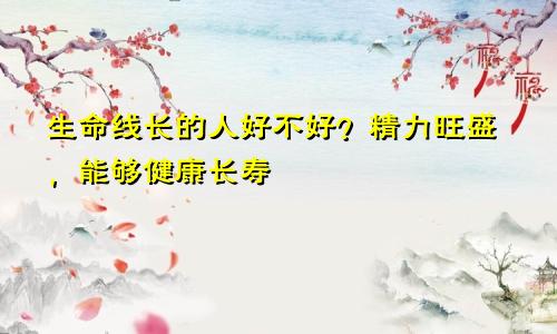 生命线长的人好不好？精力旺盛，能够健康长寿