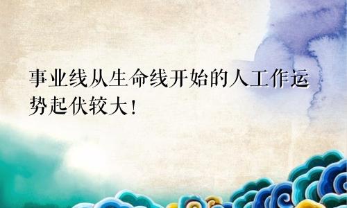 事业线从生命线开始的人工作运势起伏较大！