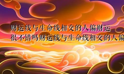 财运线与生命线相交的人偏财运很不错吗财运线与生命线相交的人偏财运很不错吧