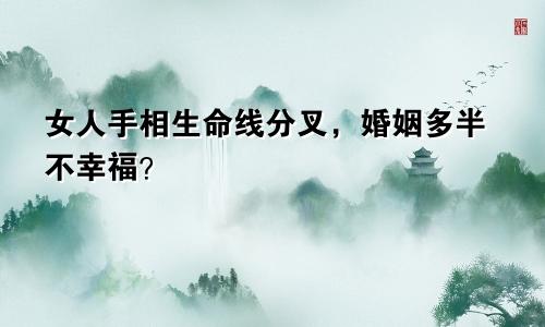 女人手相生命线分叉，婚姻多半不幸福？
