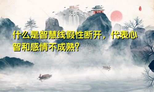 什么是智慧线假性断开,代表心智和感情不成熟?