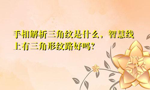 手相解析三角纹是什么,智慧线上有三角形纹路好吗?