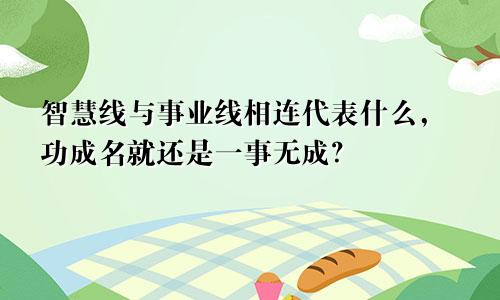 智慧线与事业线相连代表什么,功成名就还是一事无成?