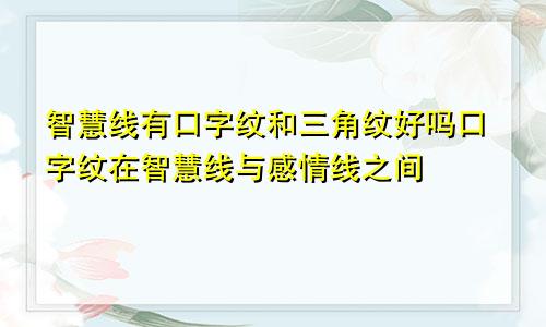 智慧线有口字纹和三角纹好吗口字纹在智慧线与感情线之间